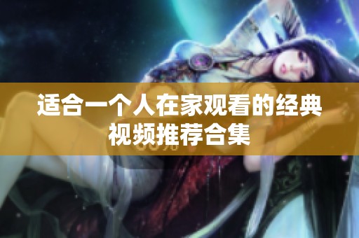 适合一个人在家观看的经典视频推荐合集