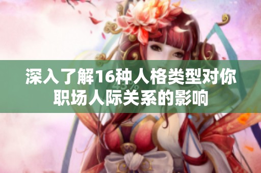 深入了解16种人格类型对你职场人际关系的影响