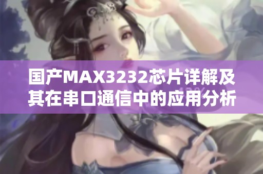 国产MAX3232芯片详解及其在串口通信中的应用分析