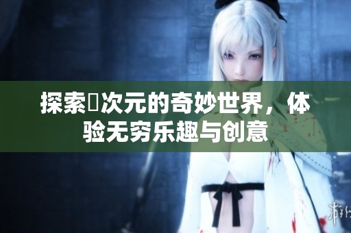 探索囧次元的奇妙世界，体验无穷乐趣与创意