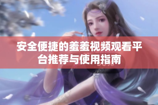 安全便捷的羞羞视频观看平台推荐与使用指南