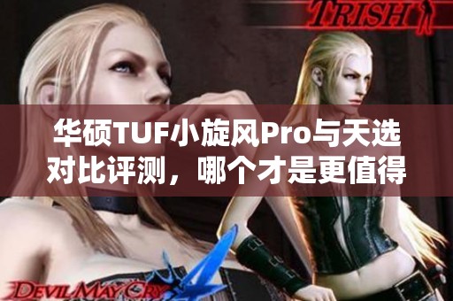 华硕TUF小旋风Pro与天选对比评测，哪个才是更值得购买的选择？