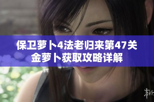 保卫萝卜4法老归来第47关金萝卜获取攻略详解