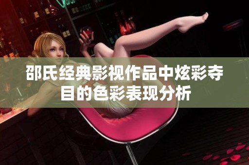 邵氏经典影视作品中炫彩夺目的色彩表现分析