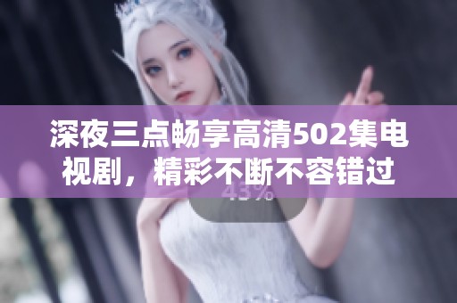 深夜三点畅享高清502集电视剧，精彩不断不容错过