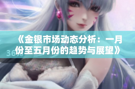 《金银市场动态分析：一月份至五月份的趋势与展望》