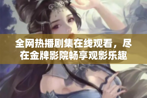 全网热播剧集在线观看，尽在金牌影院畅享观影乐趣