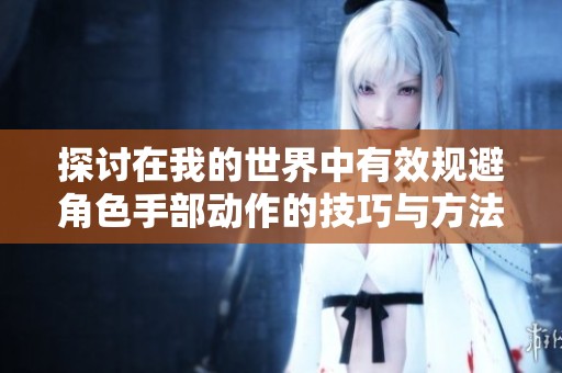 探讨在我的世界中有效规避角色手部动作的技巧与方法