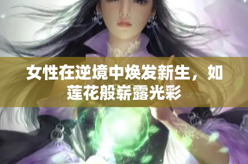 女性在逆境中焕发新生，如莲花般崭露光彩
