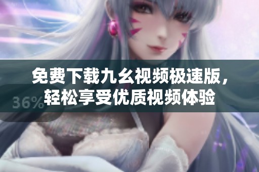 免费下载九幺视频极速版，轻松享受优质视频体验