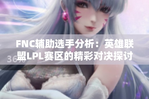 FNC辅助选手分析：英雄联盟LPL赛区的精彩对决探讨