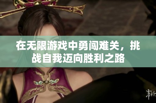在无限游戏中勇闯难关，挑战自我迈向胜利之路