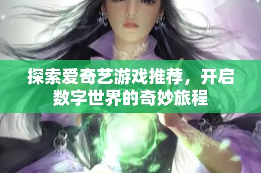 探索爱奇艺游戏推荐，开启数字世界的奇妙旅程