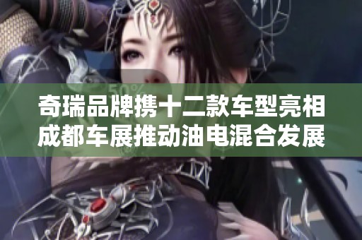 奇瑞品牌携十二款车型亮相成都车展推动油电混合发展