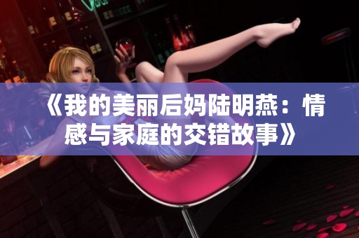 《我的美丽后妈陆明燕：情感与家庭的交错故事》