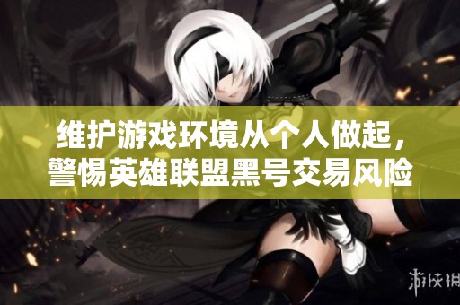 维护游戏环境从个人做起，警惕英雄联盟黑号交易风险
