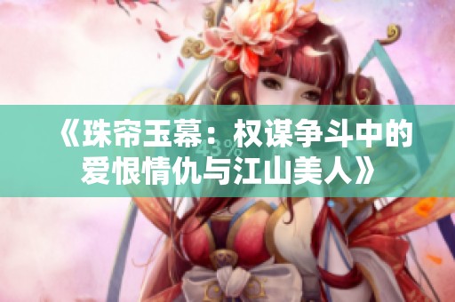 《珠帘玉幕：权谋争斗中的爱恨情仇与江山美人》