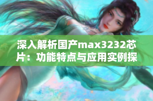 深入解析国产max3232芯片：功能特点与应用实例探讨
