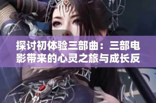 探讨初体验三部曲：三部电影带来的心灵之旅与成长反思