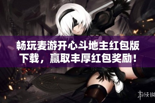 畅玩麦游开心斗地主红包版下载，赢取丰厚红包奖励！