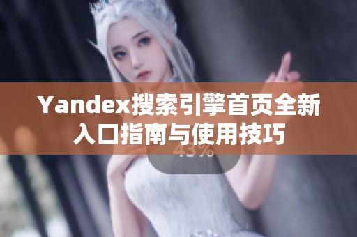 Yandex搜索引擎首页全新入口指南与使用技巧