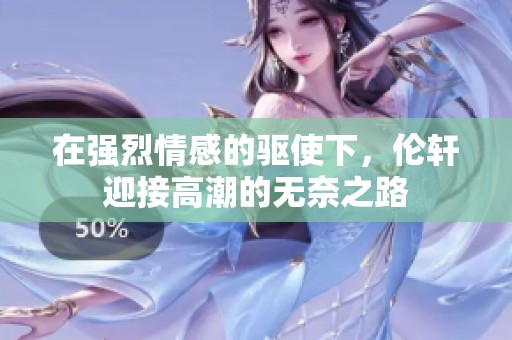 在强烈情感的驱使下，伦轩迎接高潮的无奈之路