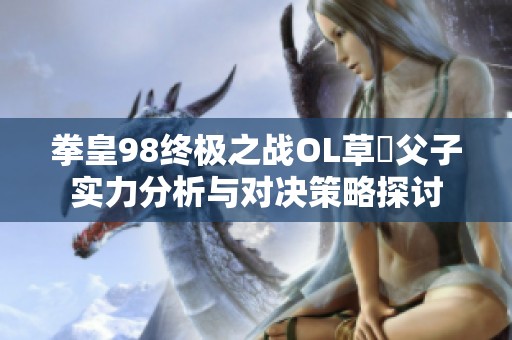 拳皇98终极之战OL草薙父子实力分析与对决策略探讨