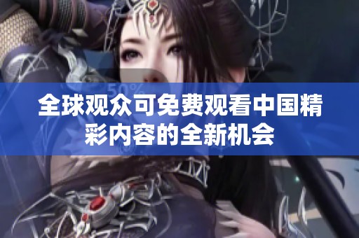 全球观众可免费观看中国精彩内容的全新机会