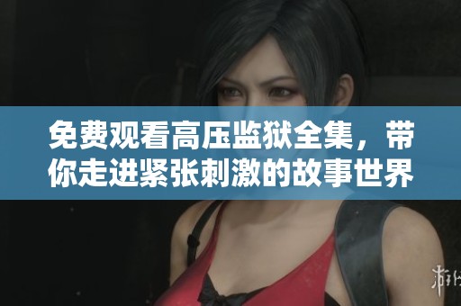 免费观看高压监狱全集，带你走进紧张刺激的故事世界