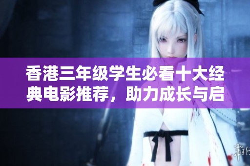 香港三年级学生必看十大经典电影推荐，助力成长与启发
