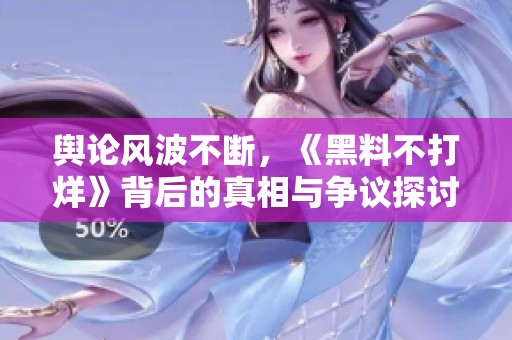 舆论风波不断，《黑料不打烊》背后的真相与争议探讨