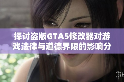探讨盗版GTA5修改器对游戏法律与道德界限的影响分析