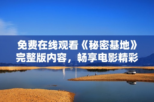免费在线观看《秘密基地》完整版内容，畅享电影精彩时刻