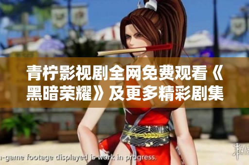 青柠影视剧全网免费观看《黑暗荣耀》及更多精彩剧集推荐