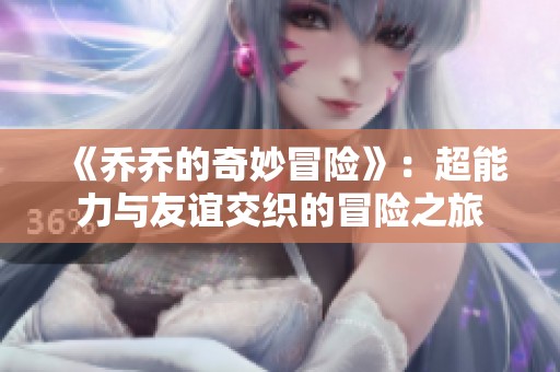 《乔乔的奇妙冒险》：超能力与友谊交织的冒险之旅