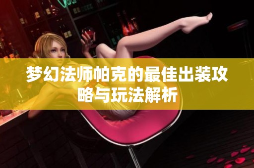 梦幻法师帕克的最佳出装攻略与玩法解析