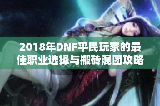 2018年DNF平民玩家的最佳职业选择与搬砖混团攻略揭秘
