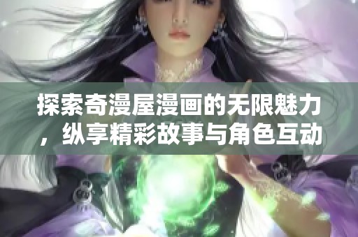 探索奇漫屋漫画的无限魅力，纵享精彩故事与角色互动体验