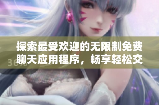探索最受欢迎的无限制免费聊天应用程序，畅享轻松交流体验