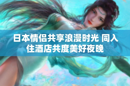 日本情侣共享浪漫时光 同入住酒店共度美好夜晚