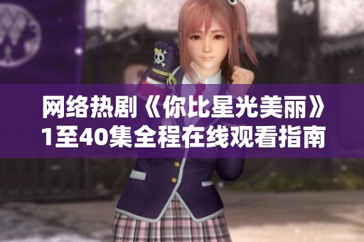 网络热剧《你比星光美丽》1至40集全程在线观看指南
