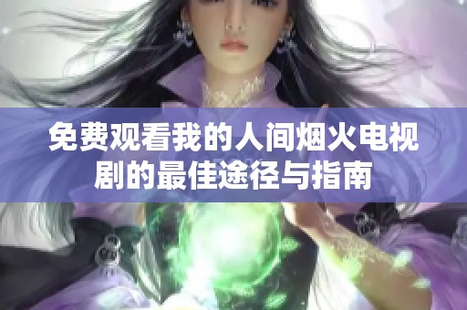 免费观看我的人间烟火电视剧的最佳途径与指南