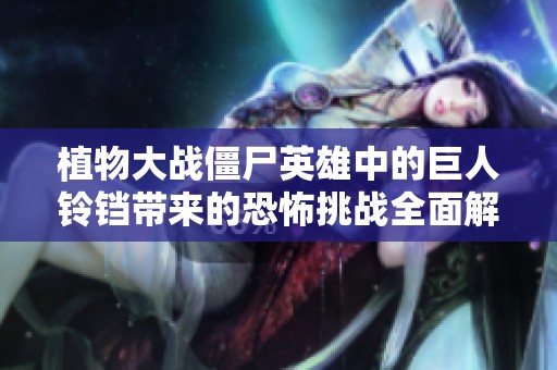 植物大战僵尸英雄中的巨人铃铛带来的恐怖挑战全面解析
