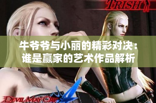 牛爷爷与小丽的精彩对决：谁是赢家的艺术作品解析