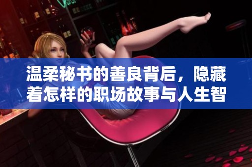 温柔秘书的善良背后，隐藏着怎样的职场故事与人生智慧