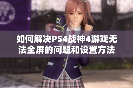 如何解决PS4战神4游戏无法全屏的问题和设置方法