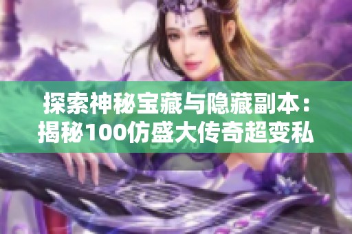 探索神秘宝藏与隐藏副本：揭秘100仿盛大传奇超变私服精彩内容