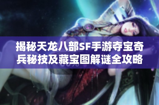 揭秘天龙八部SF手游夺宝奇兵秘技及藏宝图解谜全攻略