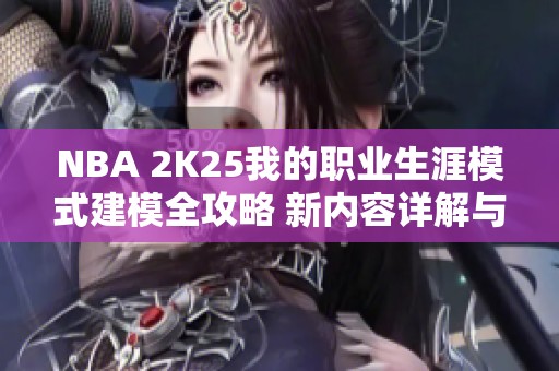 NBA 2K25我的职业生涯模式建模全攻略 新内容详解与推荐