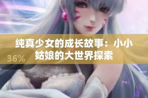 纯真少女的成长故事：小小姑娘的大世界探索